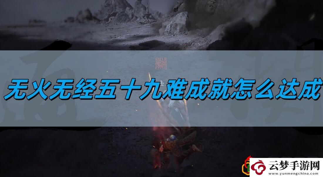 无火无经五十九难成就达成攻略-善于观察和分析敌人的行为模式