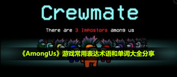 among us游戏的常用表达术语和单词有哪些-游戏常用表达术语和单词大全分享