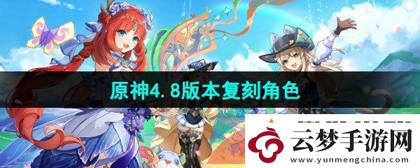 原神4.8版本复刻角色有哪些-4.8版本复刻角色介绍