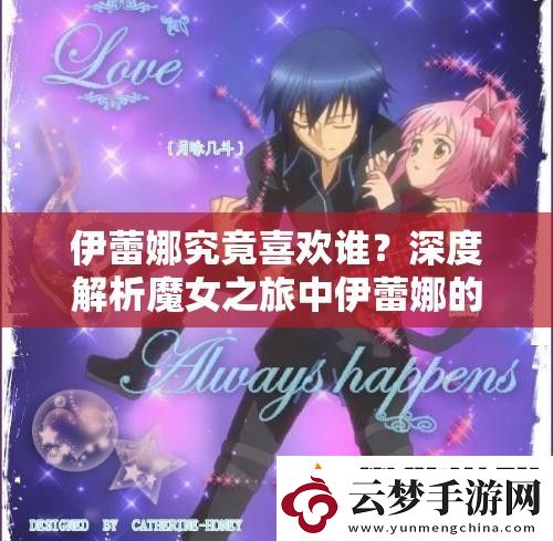 伊蕾娜究竟喜欢谁-深度解析魔女之旅中伊蕾娜的情感归属