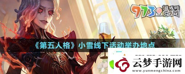 第五人格小雪线下活动在哪-小雪线下活动举办地点