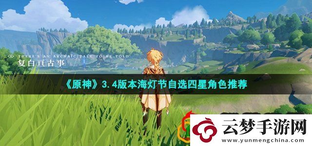 原神34海灯节自选四星角色怎么选34版本海灯节自选四星角色推荐