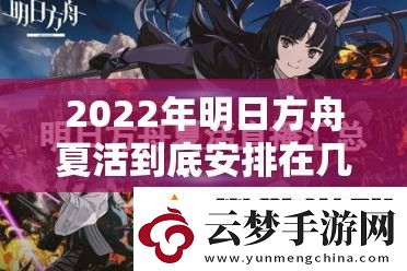 2022年明日方舟夏活到底安排在几月份-详细时间介绍来了！
