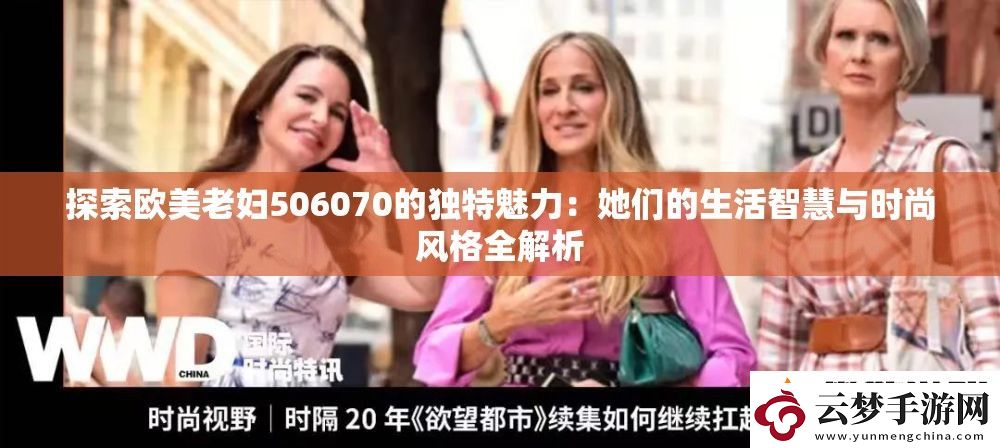 探索欧美老妇506070的独特魅力：她们的生活智慧与时尚风格全解析