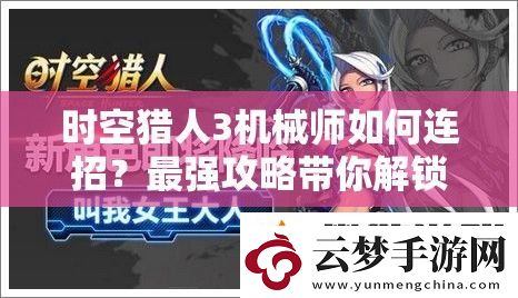 时空猎人3机械师如何连招-最强攻略带你解锁战斗新高度！