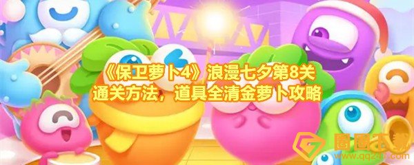 保卫萝卜4浪漫七夕第8关怎么快速过关-保卫萝卜4浪漫七夕第8关怎么清理掉全部的道具一览[图文]