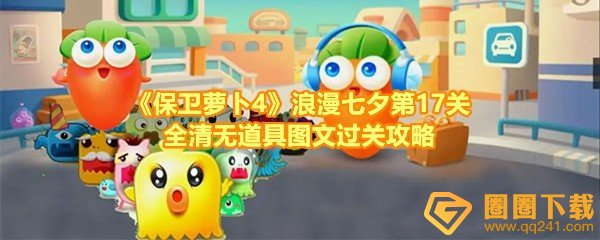保卫萝卜4浪漫七夕第17关怎么清理掉全部道具-保卫萝卜4浪漫七夕第17关炮台怎么放一览[图文]
