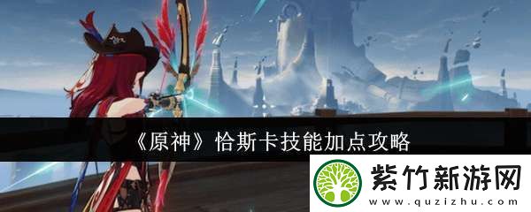 原神恰斯卡技能怎么加点
