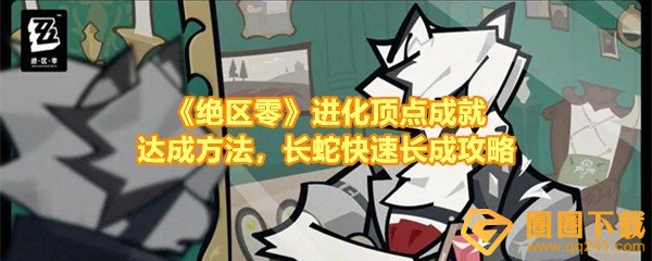 绝区零进化顶点成就怎么达成-绝区零进化顶点成就怎么让长蛇长成120一览[图文]