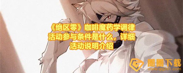 绝区零咖啡魔药学调律怎么玩怎么参与-绝区零咖啡魔药学调律活动什么时候结束一览[图文]